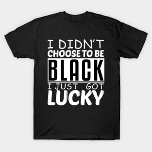 Embracing Fortunes of Diversity: I Didn't Choose to be Black, I Just Got Lucky T-Shirt